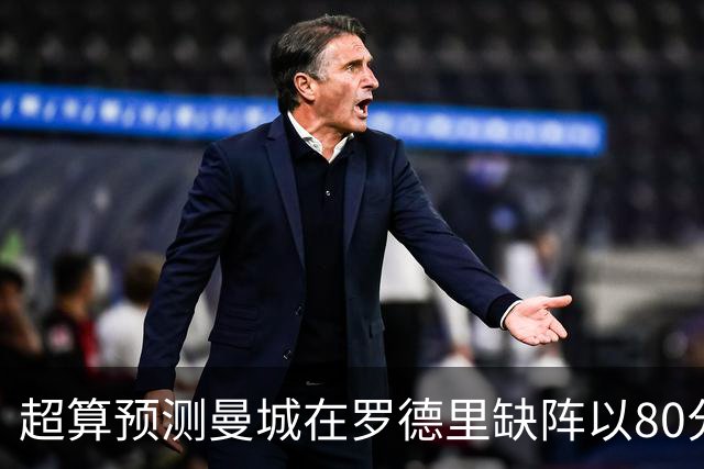 超算预测曼城在罗德里缺阵以80分结束本赛季